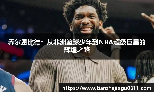 乔尔恩比德：从非洲篮球少年到NBA超级巨星的辉煌之路
