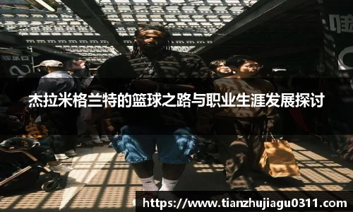 杰拉米格兰特的篮球之路与职业生涯发展探讨