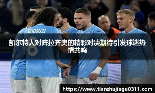 凯尔特人对阵拉齐奥的精彩对决期待引发球迷热情共鸣