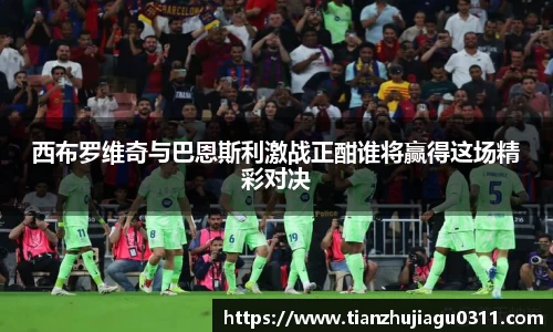 西布罗维奇与巴恩斯利激战正酣谁将赢得这场精彩对决