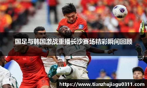 国足与韩国激战重播长沙赛场精彩瞬间回顾